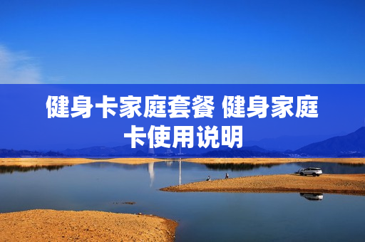 健身卡家庭套餐 健身家庭卡使用说明