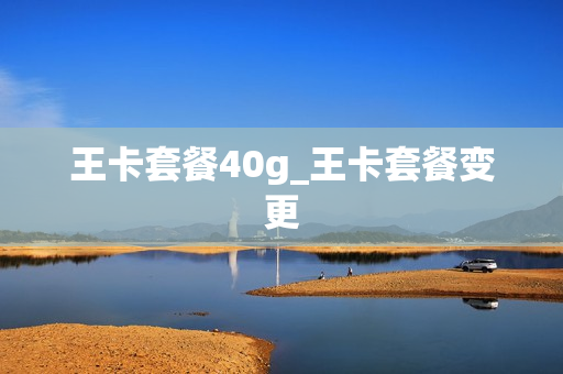 王卡套餐40g_王卡套餐变更