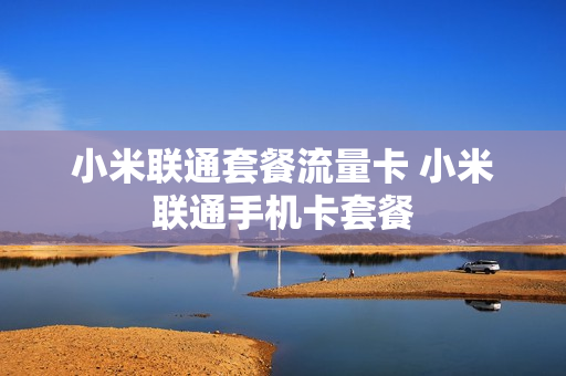 小米联通套餐流量卡 小米联通手机卡套餐