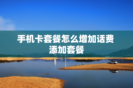 手机卡套餐怎么增加话费 添加套餐