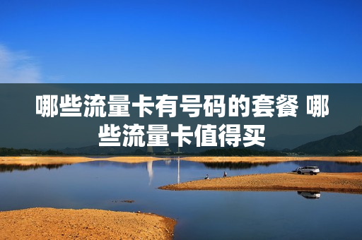 哪些流量卡有号码的套餐 哪些流量卡值得买