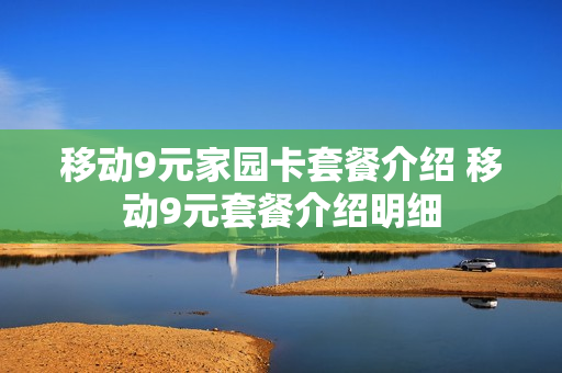 移动9元家园卡套餐介绍 移动9元套餐介绍明细