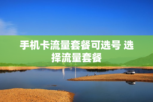 手机卡流量套餐可选号 选择流量套餐