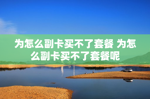 为怎么副卡买不了套餐 为怎么副卡买不了套餐呢