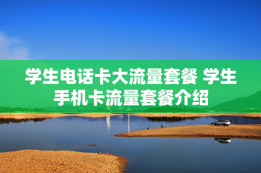 学生电话卡大流量套餐 学生手机卡流量套餐介绍