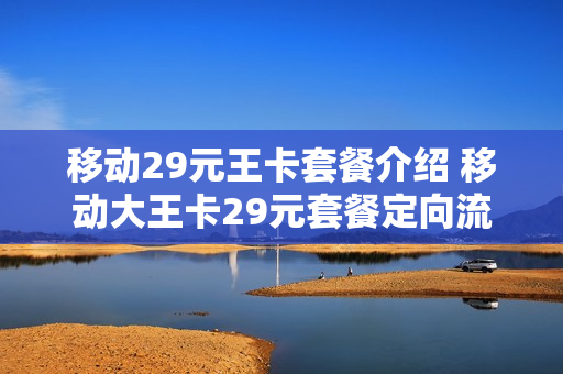 移动29元王卡套餐介绍 移动大王卡29元套餐定向流量范围