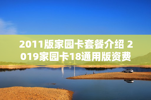 2011版家园卡套餐介绍 2019家园卡18通用版资费