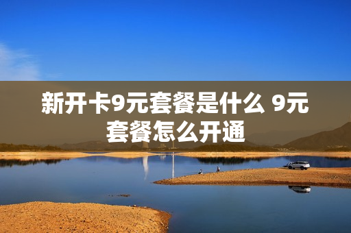新开卡9元套餐是什么 9元套餐怎么开通