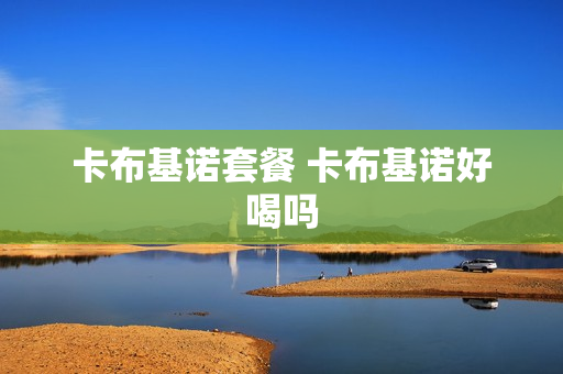 卡布基诺套餐 卡布基诺好喝吗