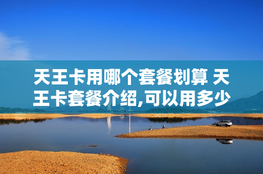 天王卡用哪个套餐划算 天王卡套餐介绍,可以用多少流量
