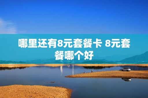 哪里还有8元套餐卡 8元套餐哪个好