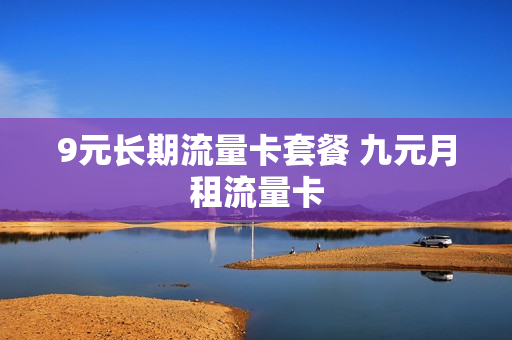 9元长期流量卡套餐 九元月租流量卡