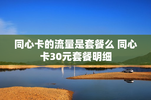 同心卡的流量是套餐么 同心卡30元套餐明细