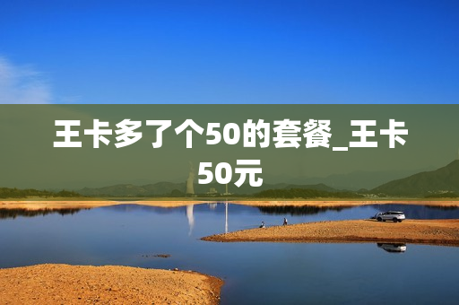 王卡多了个50的套餐_王卡50元