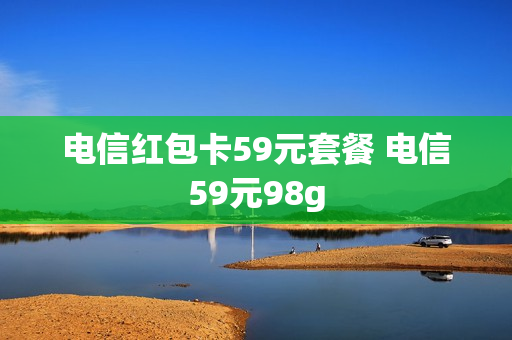 电信红包卡59元套餐 电信59元98g