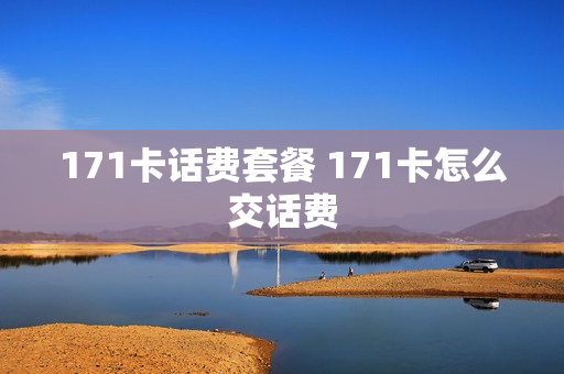 171卡话费套餐 171卡怎么交话费
