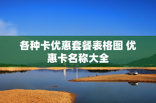 各种卡优惠套餐表格图 优惠卡名称大全