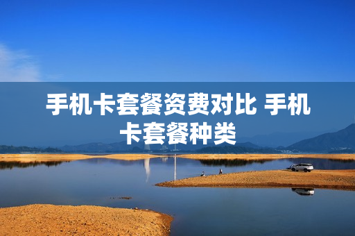 手机卡套餐资费对比 手机卡套餐种类