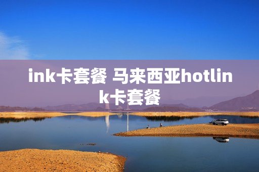 ink卡套餐 马来西亚hotlink卡套餐