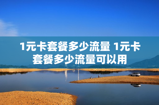 1元卡套餐多少流量 1元卡套餐多少流量可以用