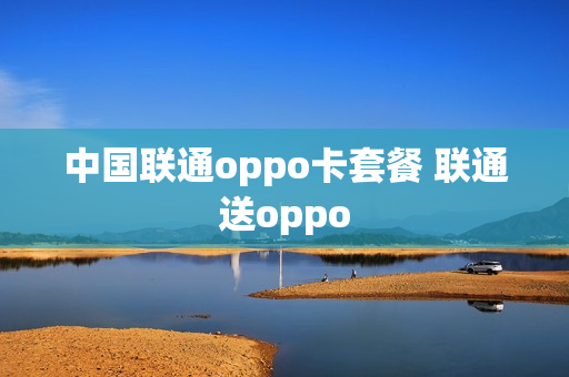 中国联通oppo卡套餐 联通送oppo