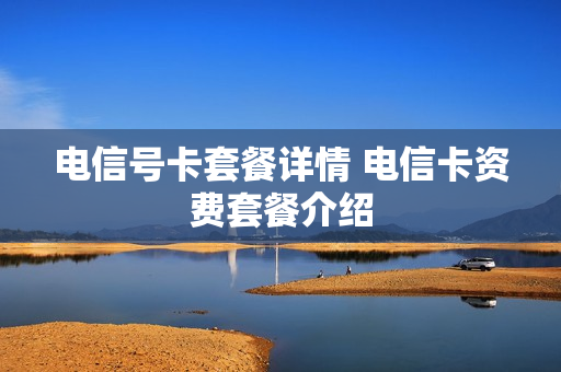 电信号卡套餐详情 电信卡资费套餐介绍