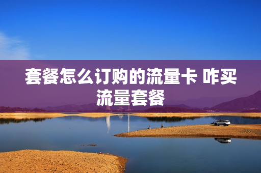 套餐怎么订购的流量卡 咋买流量套餐