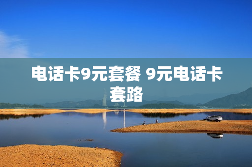 电话卡9元套餐 9元电话卡套路