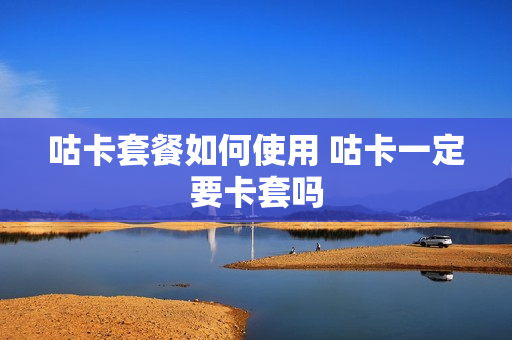 咕卡套餐如何使用 咕卡一定要卡套吗