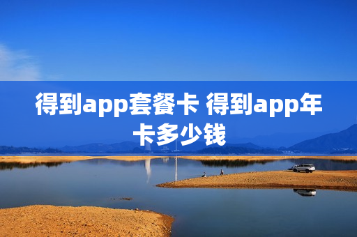 得到app套餐卡 得到app年卡多少钱