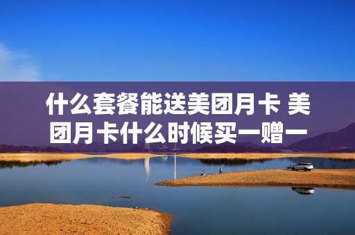 什么套餐能送美团月卡 美团月卡什么时候买一赠一