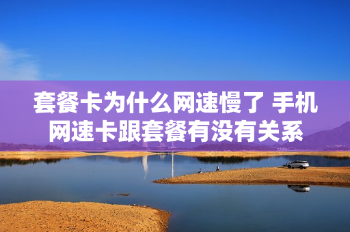 套餐卡为什么网速慢了 手机网速卡跟套餐有没有关系