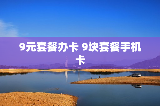 9元套餐办卡 9块套餐手机卡