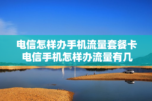 电信怎样办手机流量套餐卡 电信手机怎样办流量有几种办法