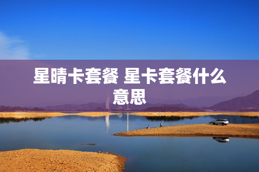 星晴卡套餐 星卡套餐什么意思