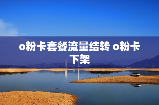 o粉卡套餐流量结转 o粉卡下架