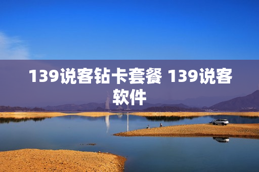 139说客钻卡套餐 139说客软件