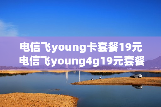 电信飞young卡套餐19元 电信飞young4g19元套餐
