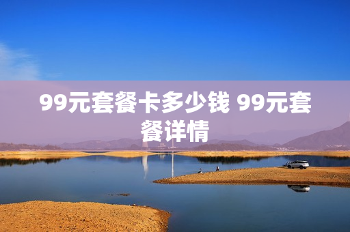 99元套餐卡多少钱 99元套餐详情