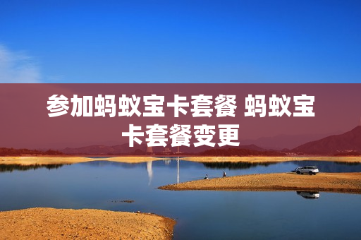 参加蚂蚁宝卡套餐 蚂蚁宝卡套餐变更