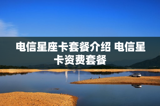 电信星座卡套餐介绍 电信星卡资费套餐