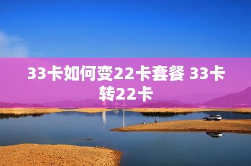 33卡如何变22卡套餐 33卡转22卡