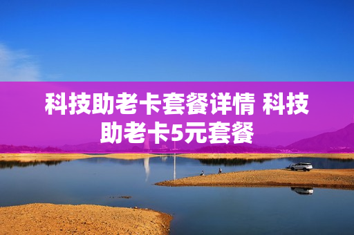 科技助老卡套餐详情 科技助老卡5元套餐
