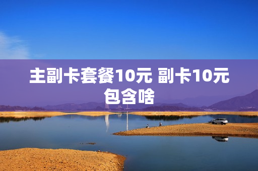 主副卡套餐10元 副卡10元包含啥