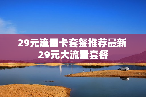 29元流量卡套餐推荐最新 29元大流量套餐