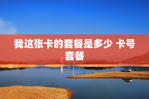 我这张卡的套餐是多少 卡号套餐