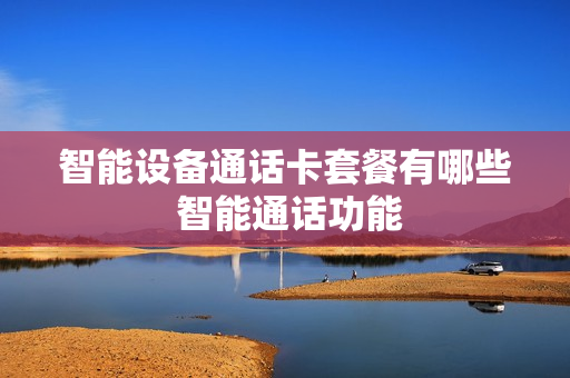 智能设备通话卡套餐有哪些 智能通话功能