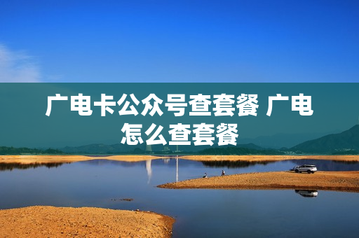 广电卡公众号查套餐 广电怎么查套餐