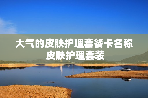 大气的皮肤护理套餐卡名称 皮肤护理套装