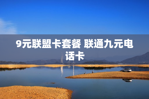 9元联盟卡套餐 联通九元电话卡